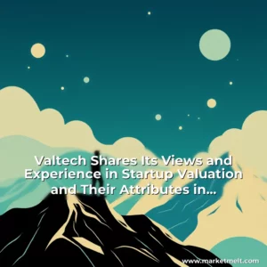 Read more about the article Valtech Shares Its Views and Experience in Startup Valuation and Their Attributes in Successful Fundraising